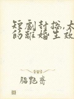 短剧封总,太太的离婚生效了
