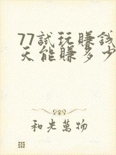 77试玩赚钱一天能赚多少