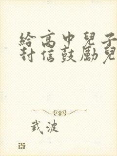 给高中儿子的一封信鼓励儿子的信怎么写