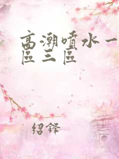 高潮喷水一区二区三区