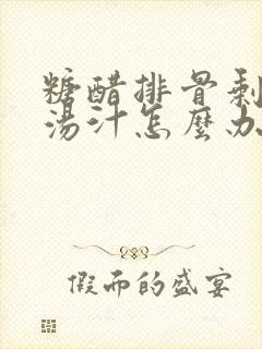 糖醋排骨剩下的汤汁怎么办