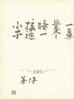 小孩睡觉一个鼻子通一个鼻子不通