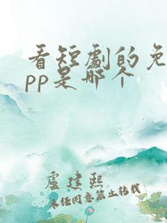 看短剧的免费app是哪个