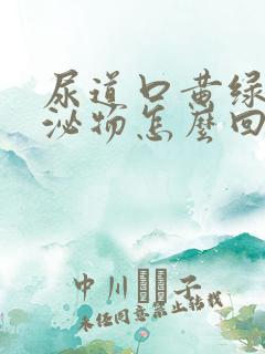 尿道口黄绿色分泌物怎么回事