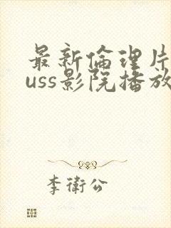 最新伦理片eeuss影院播放 最新伦理片eeuss影院播放
