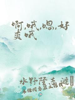 啊,哦,嗯,好爽哦