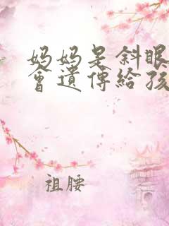 妈妈是斜眼会不会遗传给孩子 妈妈是斜眼会不会遗传给孩子