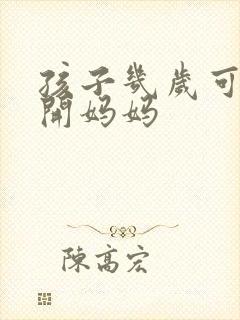 孩子几岁可以离开妈妈 孩子几岁可以离开妈妈