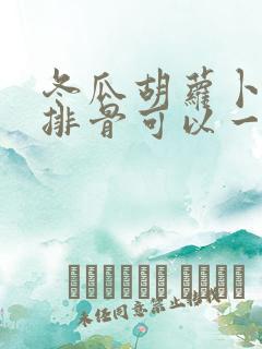 冬瓜胡萝卜玉米排骨可以一起煲汤吗 冬瓜胡萝卜玉米排骨可以一起煲汤吗