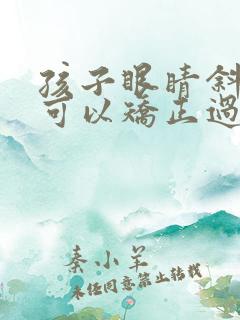 孩子眼睛斜视了可以矫正过来吗 孩子眼睛斜视了可以矫正过来吗