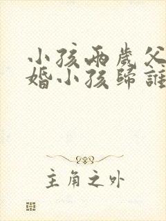 小孩两岁父母离婚小孩归谁