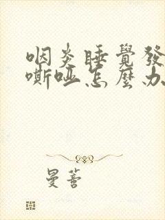 咽炎睡觉发声音嘶哑怎么办 咽炎睡觉发声音嘶哑怎么办