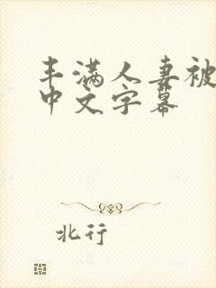 丰满人妻被中出中文字幕 丰满人妻被中出中文字幕