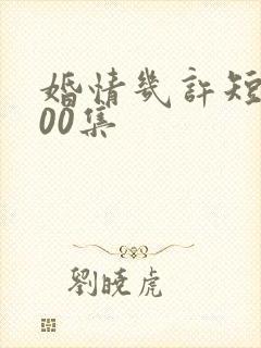 婚情几许短剧100集 婚情几许短剧100集
