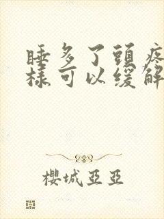 睡多了头疼怎么样可以缓解