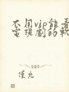 不用vip能看电视剧的软件 不用vip能看电视剧的软件
