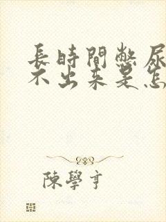 长时间憋尿后尿不出来是怎么回事