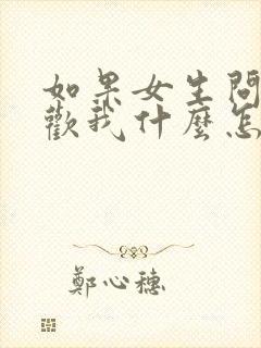 如果女生问你喜欢我什么怎么回答