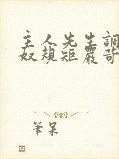 主人先生调教私奴规矩严苛虐身