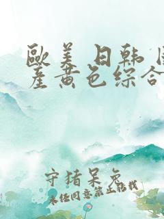欧美 日韩 国产黄色综合 欧美 日韩 国产黄色综合