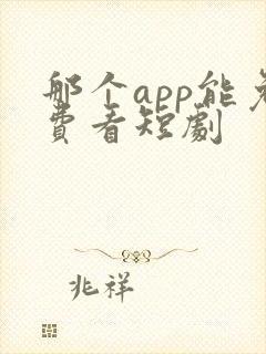 那个app能免费看短剧 那个app能免费看短剧