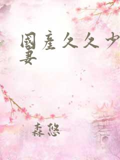 国产久久少妇人妻 国产久久少妇人妻
