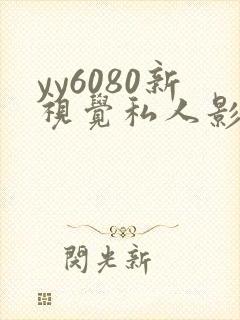 yy6080新视觉私人影院.