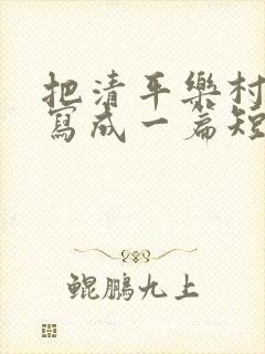 把清平乐村居改写成一篇短文400个字