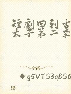短剧回到古代当太子第二季免费观看