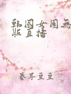 韩国女团无删减版直播