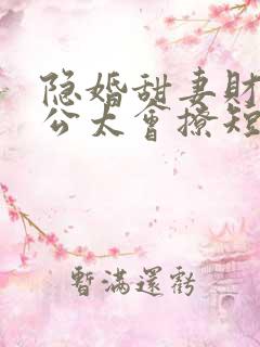 隐婚甜妻财阀老公太会撩短剧免费
