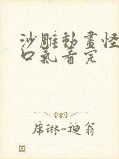 沙雕动画怪谈一口气看完 沙雕动画怪谈一口气看完