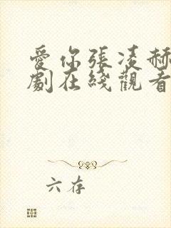 爱你张凌赫电视剧在线观看免费 爱你张凌赫电视剧在线观看免费
