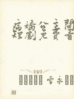 病娇公主闹翻天短剧免费看 病娇公主闹翻天短剧免费看