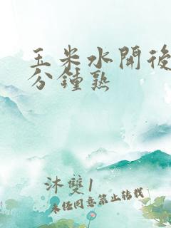 玉米水开后煮几分钟熟