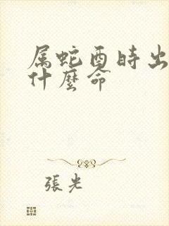 属蛇酉时出生是什么命
