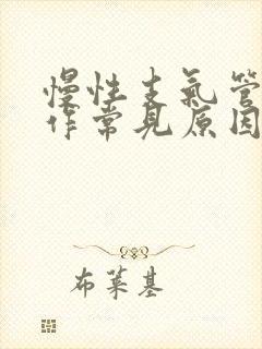 慢性支气管炎发作常见原因
