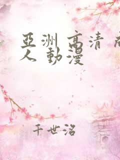 亚洲 高清 成人 动漫 亚洲 高清 成人 动漫