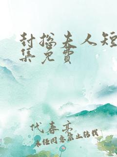 封总夫人短剧全集免费 封总夫人短剧全集免费