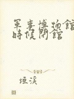 军事博物馆什么时候闭馆