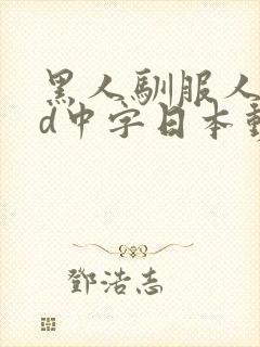 黑人驯服人妻hd中字日本动漫 黑人驯服人妻hd中字日本动漫