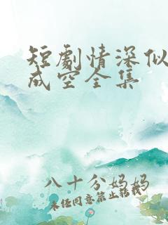 短剧情深似海终成空全集 短剧情深似海终成空全集