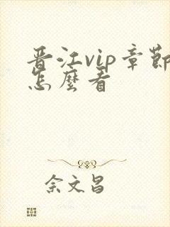 晋江vip章节怎么看 晋江vip章节怎么看