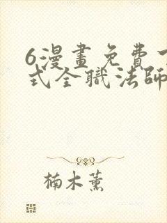 6漫画免费下拉式全职法师 6漫画免费下拉式全职法师