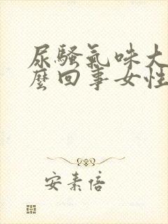 尿骚气味大是怎么回事女性