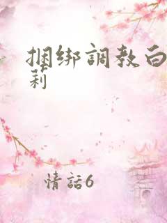 捆绑调教白丝萝莉