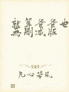 就算爸爸也想做无删减版