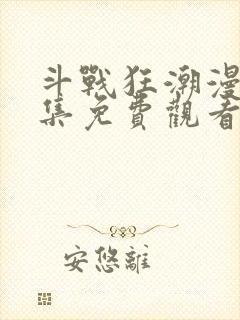 斗战狂潮漫画全集免费观看 斗战狂潮漫画全集免费观看