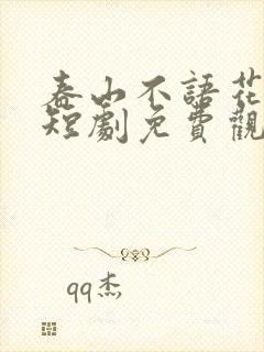 春山不语花犹落短剧免费观看全集 春山不语花犹落短剧免费观看全集