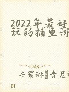 2022年最好玩的捕鱼游戏